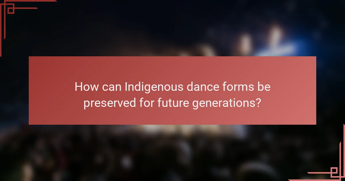 How can Indigenous dance forms be preserved for future generations?