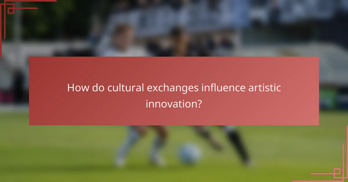 How do cultural exchanges influence artistic innovation?
