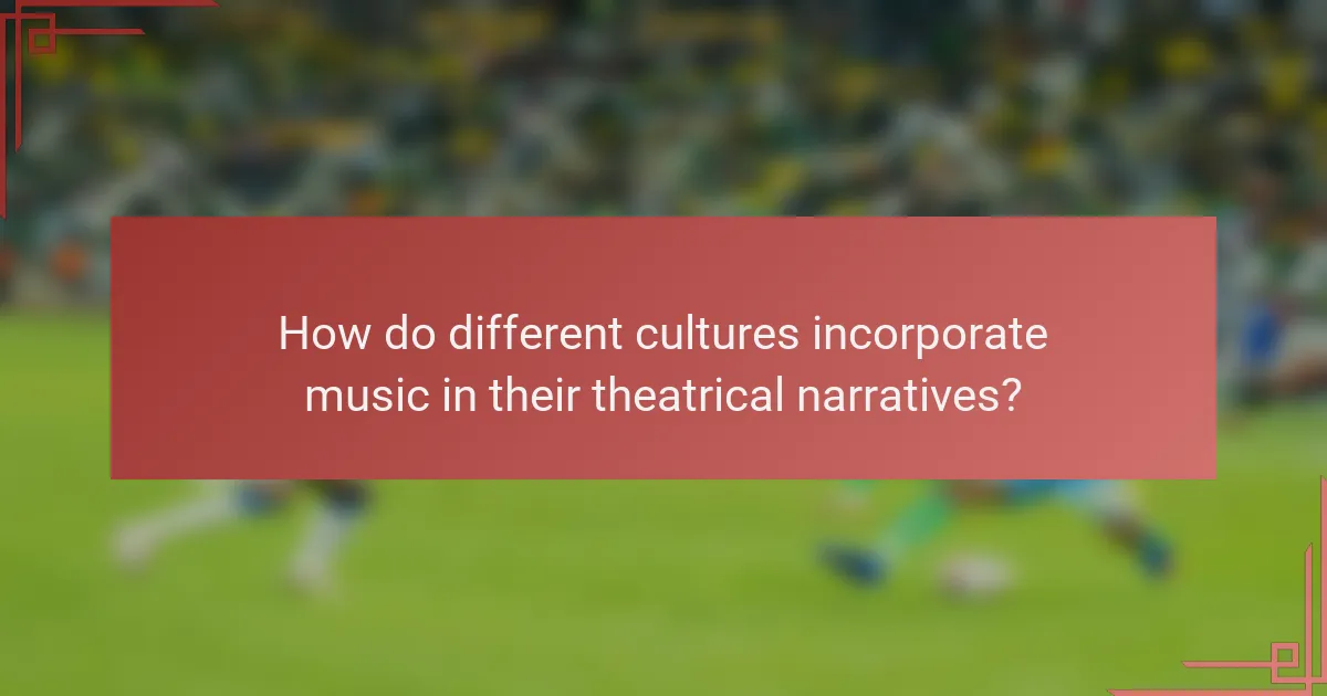 How do different cultures incorporate music in their theatrical narratives?