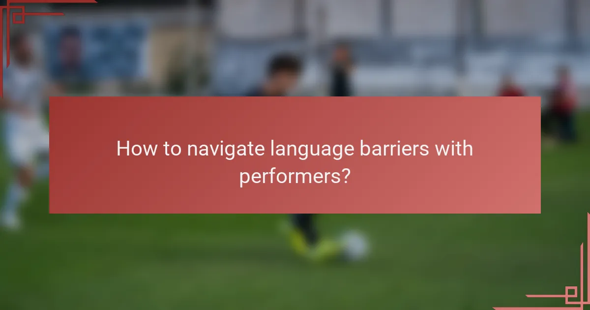 How to navigate language barriers with performers?