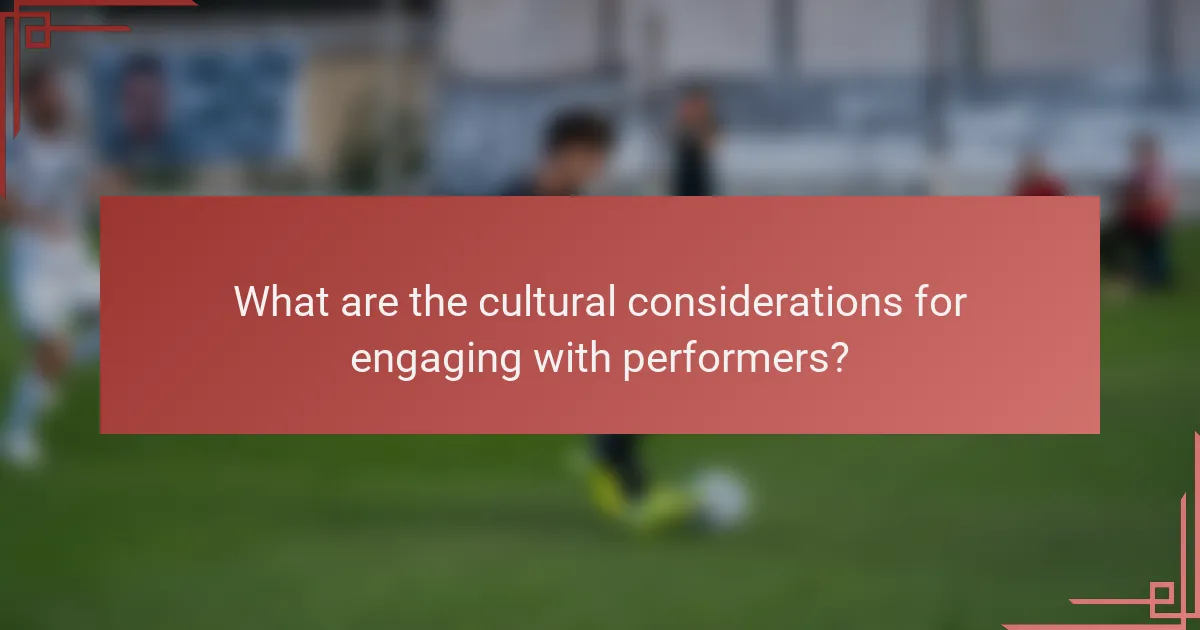 What are the cultural considerations for engaging with performers?